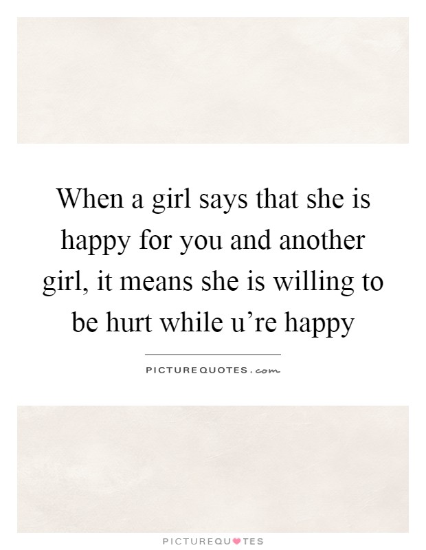 When a girl says that she is happy for you and another girl, it means she is willing to be hurt while u're happy Picture Quote #1