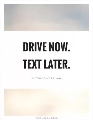 Drive now. Text later Picture Quote #1