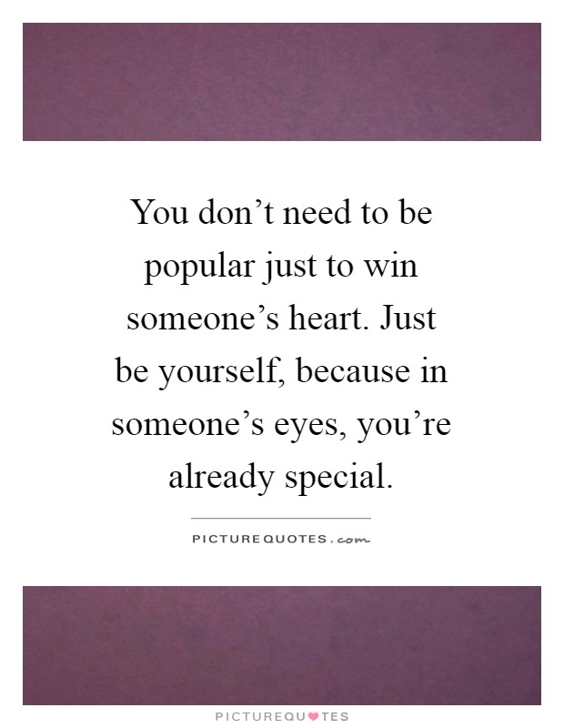 You don't need to be popular just to win someone's heart. Just be yourself, because in someone's eyes, you're already special Picture Quote #1