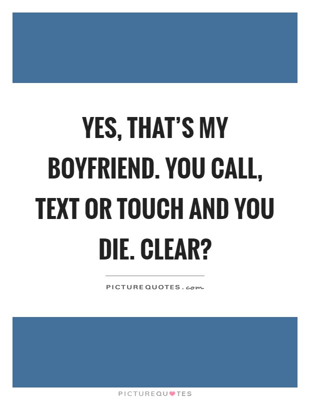 Yes, that's my boyfriend. You call, text or touch and you die. Clear? Picture Quote #1