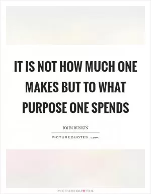 It is not how much one makes but to what purpose one spends Picture Quote #1