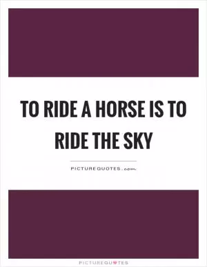 To ride a horse is to ride the sky Picture Quote #1