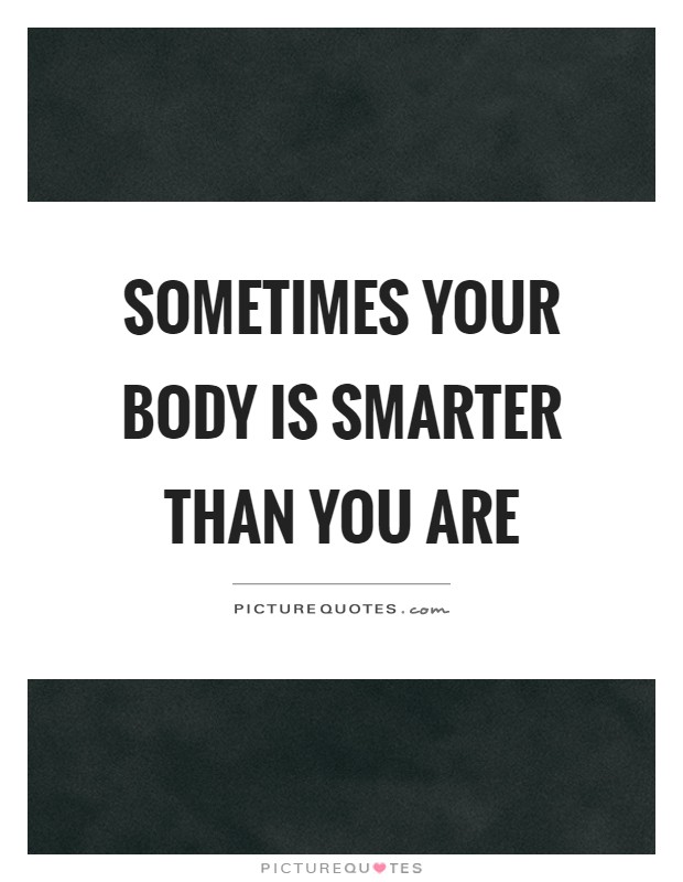 Sometimes your body is smarter than you are Picture Quote #1