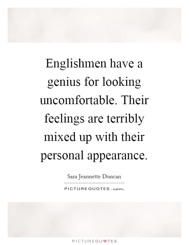 Englishmen have a genius for looking uncomfortable. Their feelings are terribly mixed up with their personal appearance Picture Quote #1