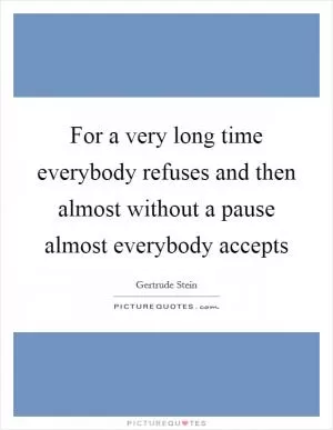 For a very long time everybody refuses and then almost without a pause almost everybody accepts Picture Quote #1