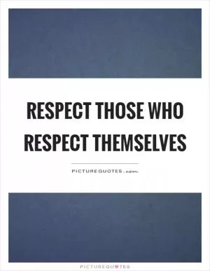 Respect those who respect themselves Picture Quote #1