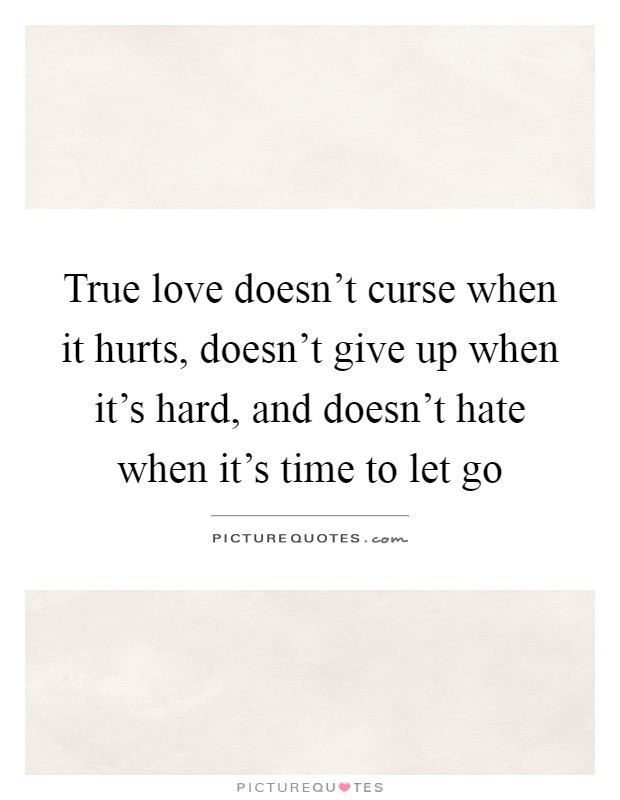 True love doesn't curse when it hurts, doesn't give up when it's hard, and doesn't hate when it's time to let go Picture Quote #1