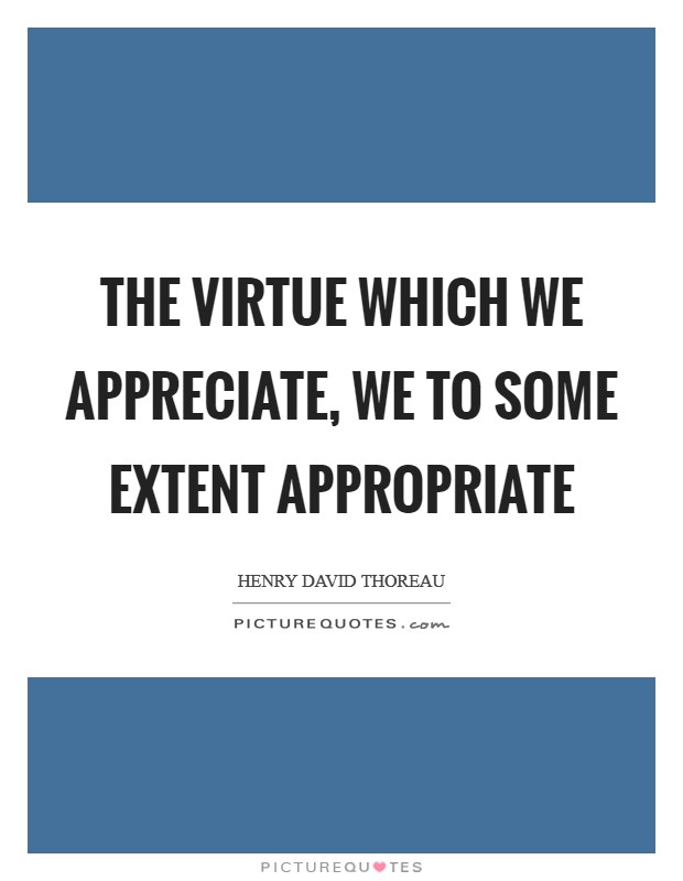 The virtue which we appreciate, we to some extent appropriate Picture Quote #1