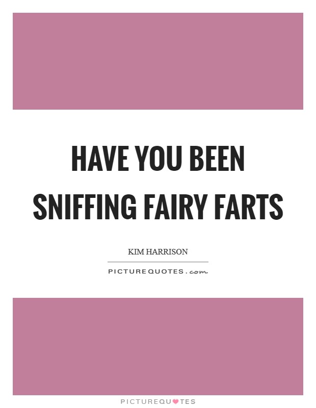 Have you been sniffing fairy farts Picture Quote #1