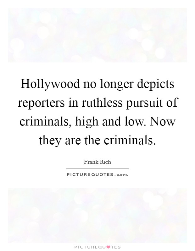 Hollywood no longer depicts reporters in ruthless pursuit of criminals, high and low. Now they are the criminals Picture Quote #1