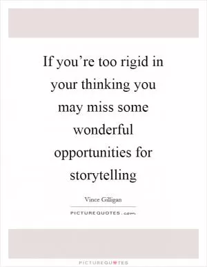 If you’re too rigid in your thinking you may miss some wonderful opportunities for storytelling Picture Quote #1