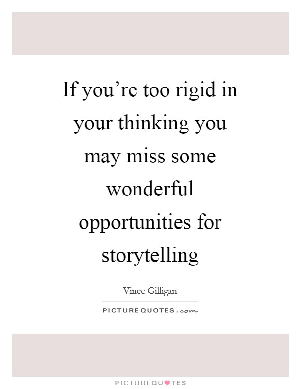 If you're too rigid in your thinking you may miss some wonderful opportunities for storytelling Picture Quote #1