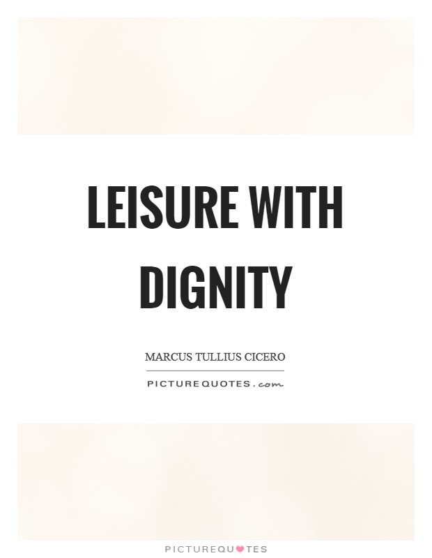 Leisure with dignity Picture Quote #1
