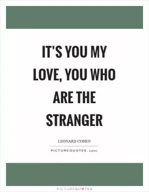 It’s you my love, you who are the stranger Picture Quote #1