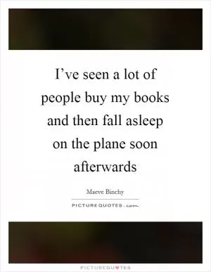 I’ve seen a lot of people buy my books and then fall asleep on the plane soon afterwards Picture Quote #1