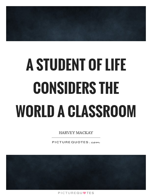 A student of life considers the world a classroom Picture Quote #1