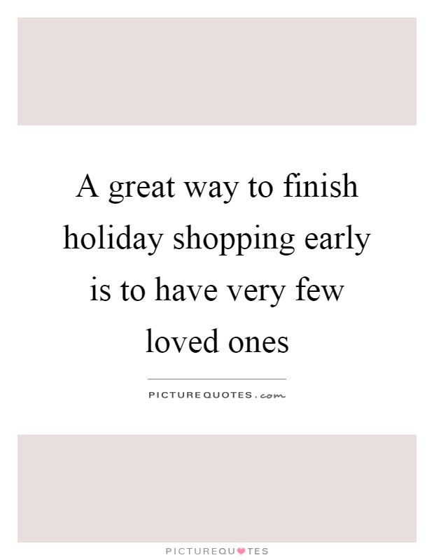 A great way to finish holiday shopping early is to have very few loved ones Picture Quote #1