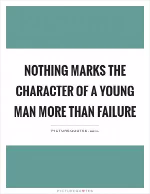 Nothing marks the character of a young man more than failure Picture Quote #1