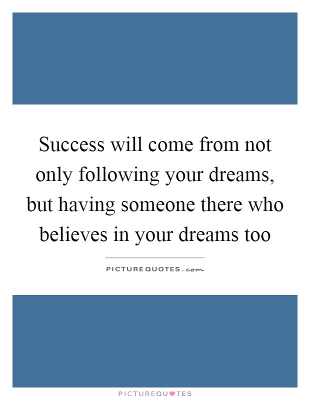 Success will come from not only following your dreams, but having someone there who believes in your dreams too Picture Quote #1