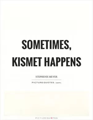 Sometimes, kismet happens Picture Quote #1