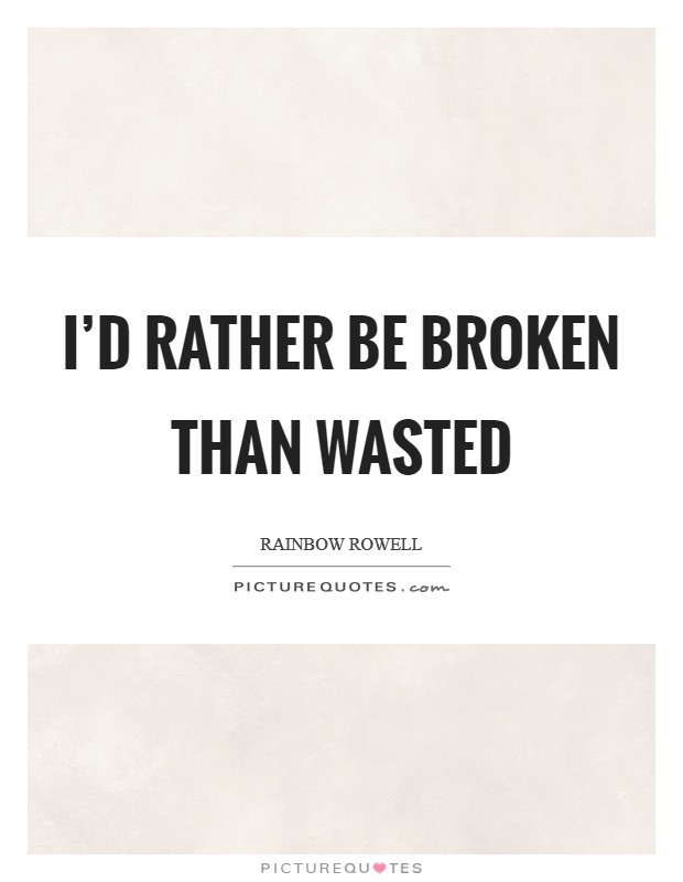 I'd rather be broken than wasted Picture Quote #1