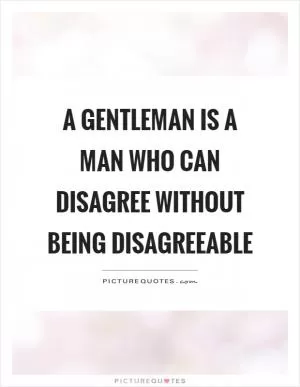 A gentleman is a man who can disagree without being disagreeable Picture Quote #1