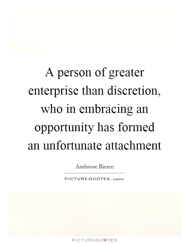 A person of greater enterprise than discretion, who in embracing an opportunity has formed an unfortunate attachment Picture Quote #1