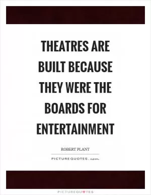 Theatres are built because they were the boards for entertainment Picture Quote #1