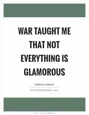 War taught me that not everything is glamorous Picture Quote #1