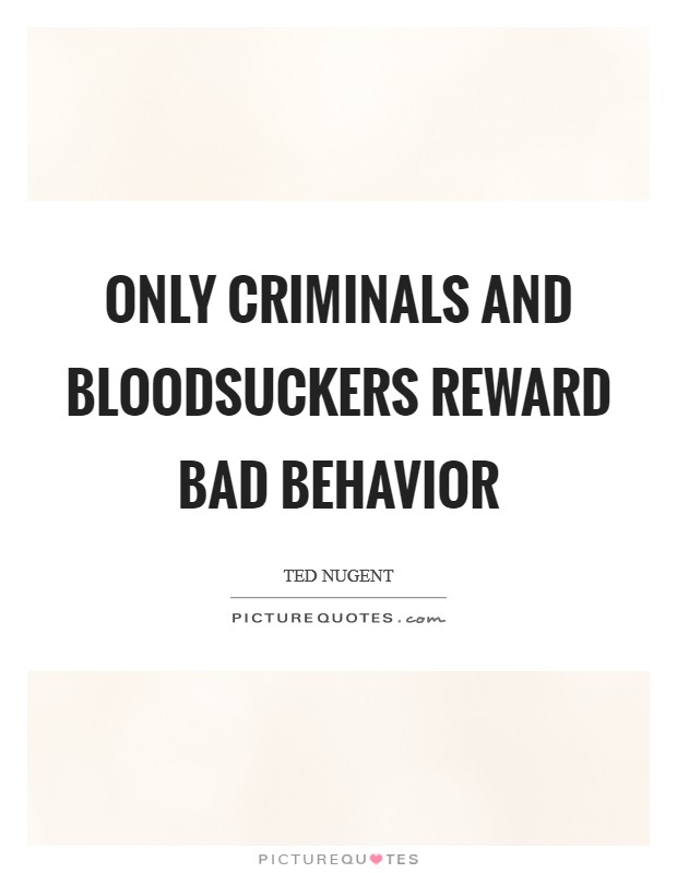 Only criminals and bloodsuckers reward bad behavior Picture Quote #1