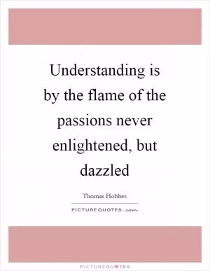 Understanding is by the flame of the passions never enlightened, but dazzled Picture Quote #1