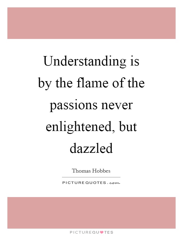 Understanding is by the flame of the passions never enlightened, but dazzled Picture Quote #1