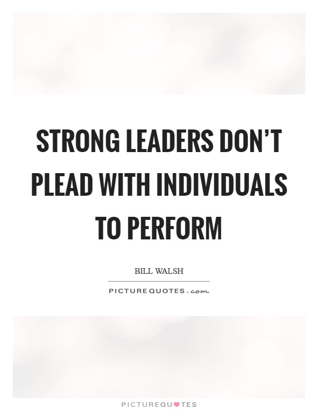 Strong leaders don't plead with individuals to perform Picture Quote #1