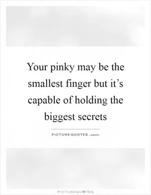 Your pinky may be the smallest finger but it’s capable of holding the biggest secrets Picture Quote #1