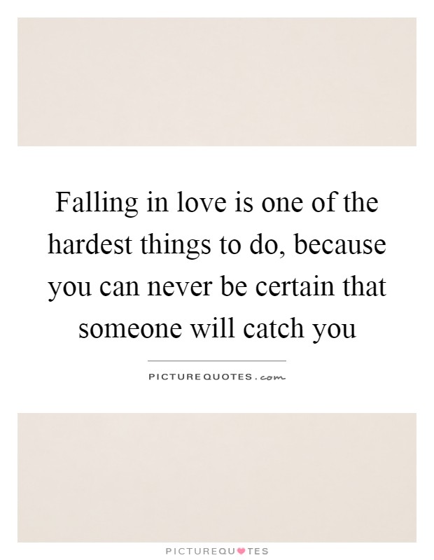 Falling in love is one of the hardest things to do, because you can never be certain that someone will catch you Picture Quote #1