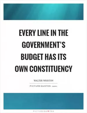 Every line in the government’s budget has its own constituency Picture Quote #1