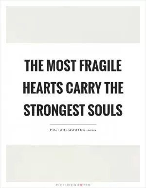 The most fragile hearts carry the strongest souls Picture Quote #1