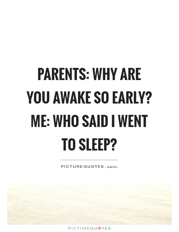 Parents: Why are you awake so early? Me: Who said I went to sleep? Picture Quote #1