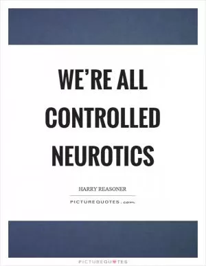 We’re all controlled neurotics Picture Quote #1