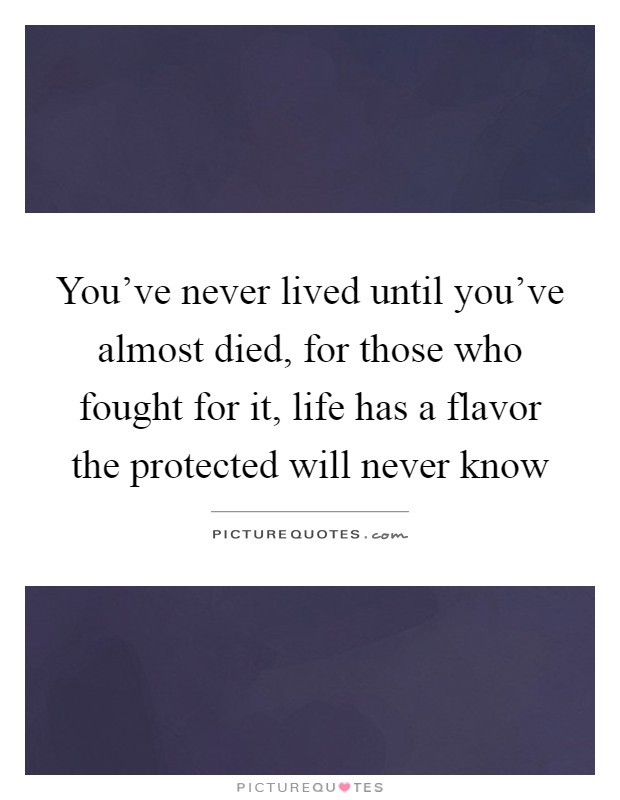 You've never lived until you've almost died, for those who fought for it, life has a flavor the protected will never know Picture Quote #1