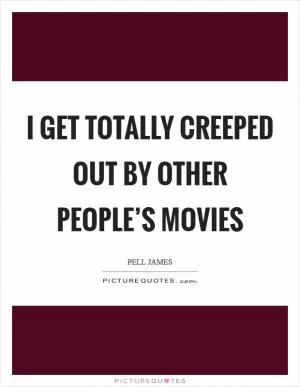 I get totally creeped out by other people’s movies Picture Quote #1