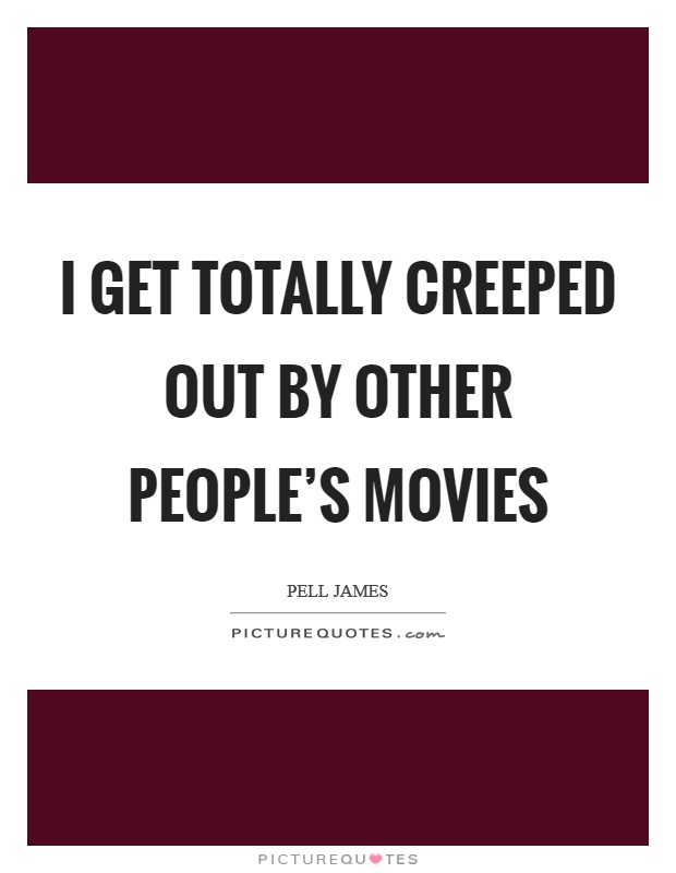 I get totally creeped out by other people's movies Picture Quote #1