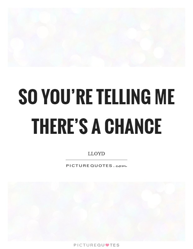 So you're telling me there's a chance Picture Quote #1