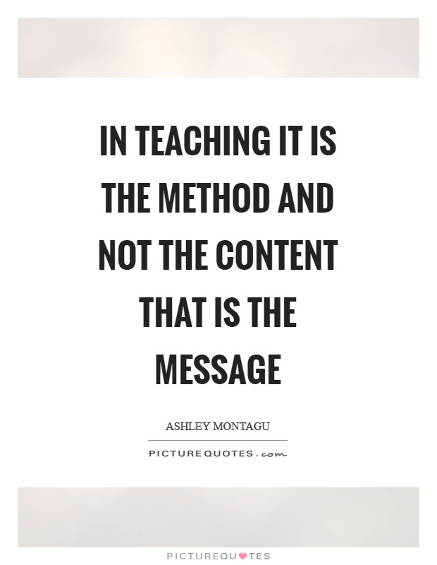 In teaching it is the method and not the content that is the message Picture Quote #1