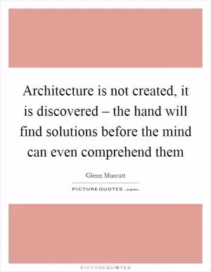 Architecture is not created, it is discovered – the hand will find solutions before the mind can even comprehend them Picture Quote #1