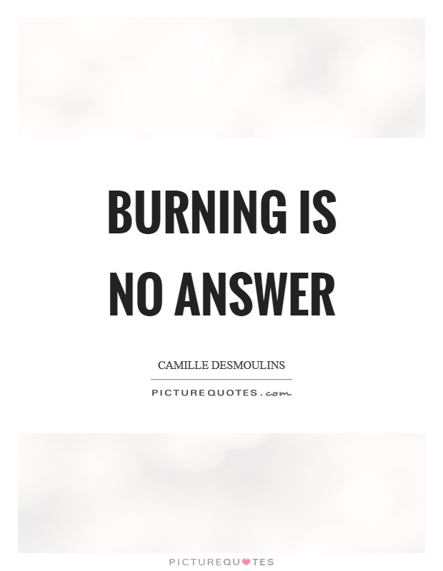 Burning is no answer Picture Quote #1