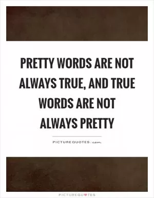 Pretty words are not always true, and true words are not always pretty Picture Quote #1