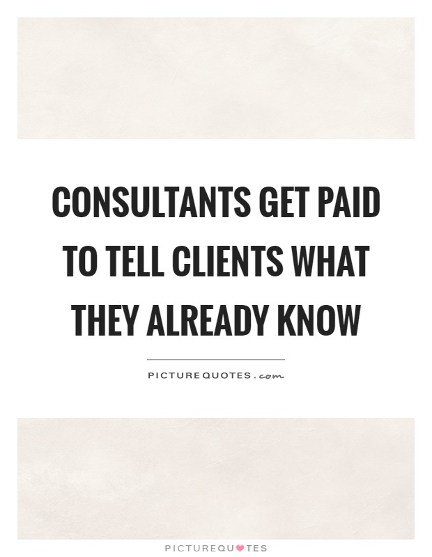 Consultants get paid to tell clients what they already know Picture Quote #1