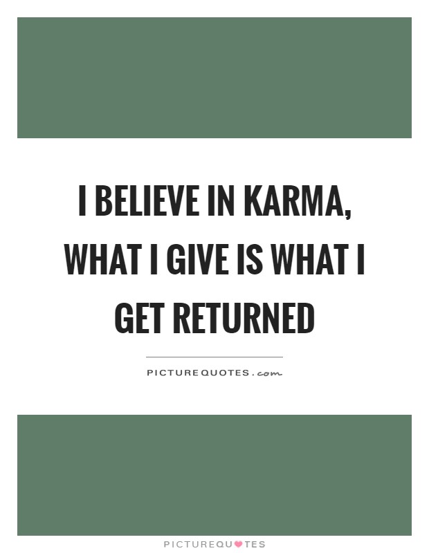 I believe in karma, what I give is what I get returned Picture Quote #1