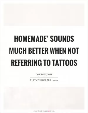 Homemade’ sounds much better when not referring to tattoos Picture Quote #1